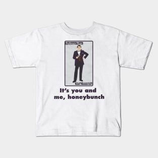 It's you and me, honeybunch Kids T-Shirt